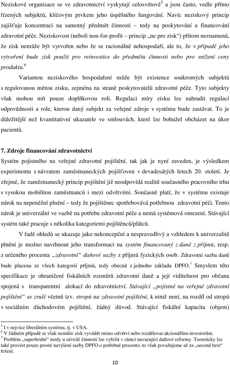 Neziskovost (neboli non-for-profit princip ne pro zisk ) přitom neznamená, že zisk nemůže být vytvořen nebo že se racionálně nehospodaří, ale to, že v případě jeho vytvoření bude zisk použit pro