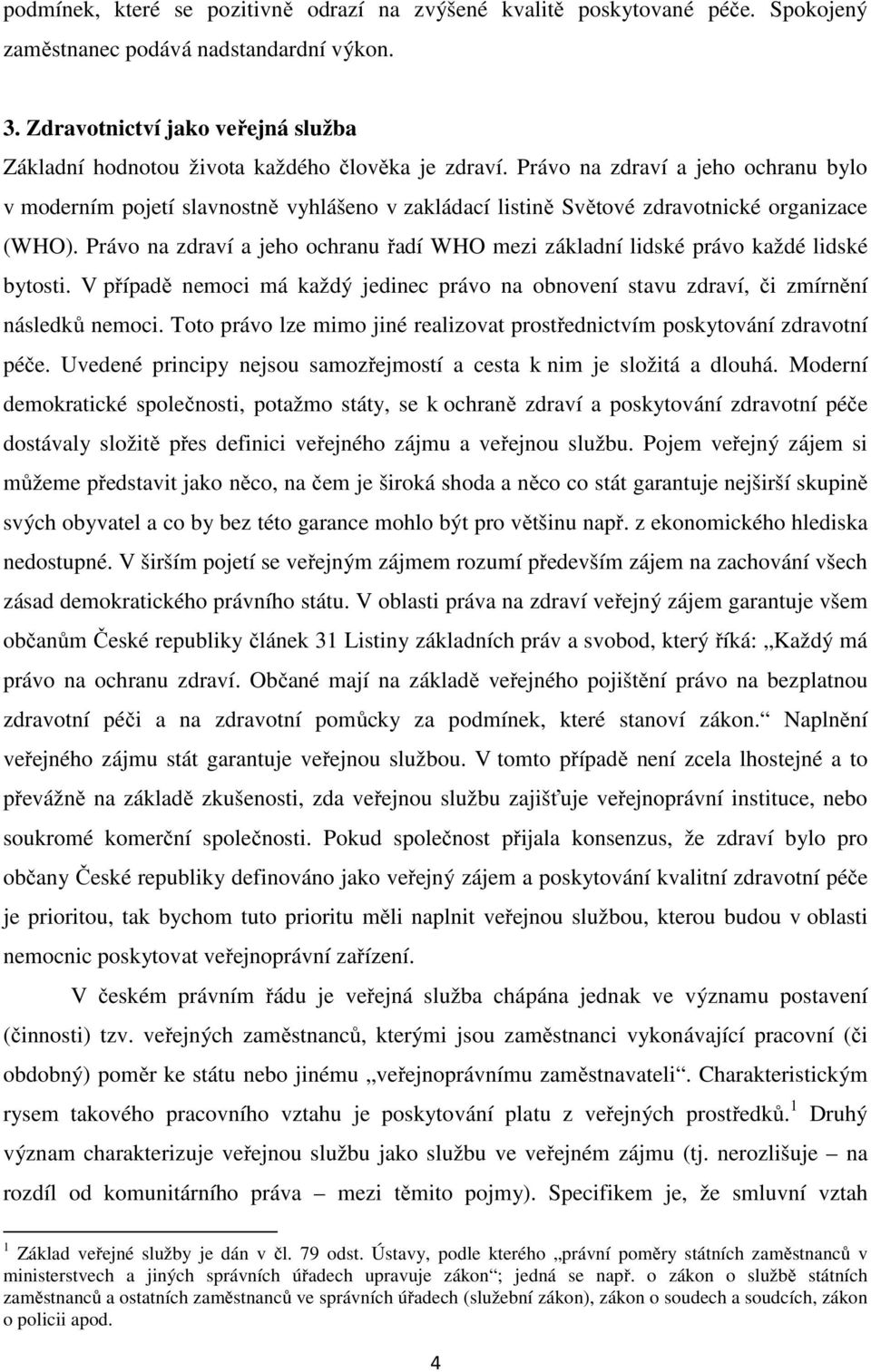 Právo na zdraví a jeho ochranu bylo v moderním pojetí slavnostně vyhlášeno v zakládací listině Světové zdravotnické organizace (WHO).