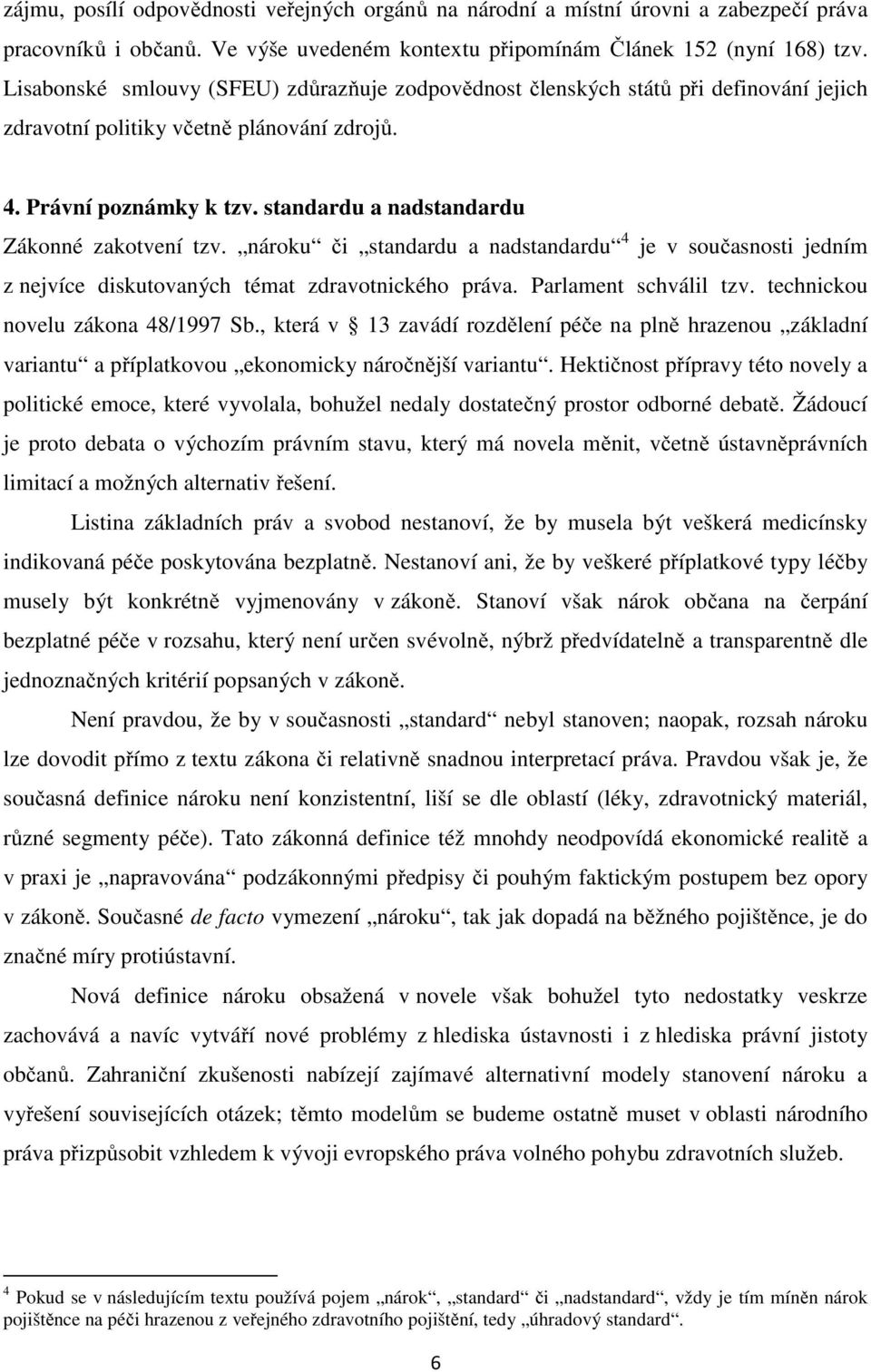 standardu a nadstandardu Zákonné zakotvení tzv. nároku či standardu a nadstandardu 4 je v současnosti jedním z nejvíce diskutovaných témat zdravotnického práva. Parlament schválil tzv.