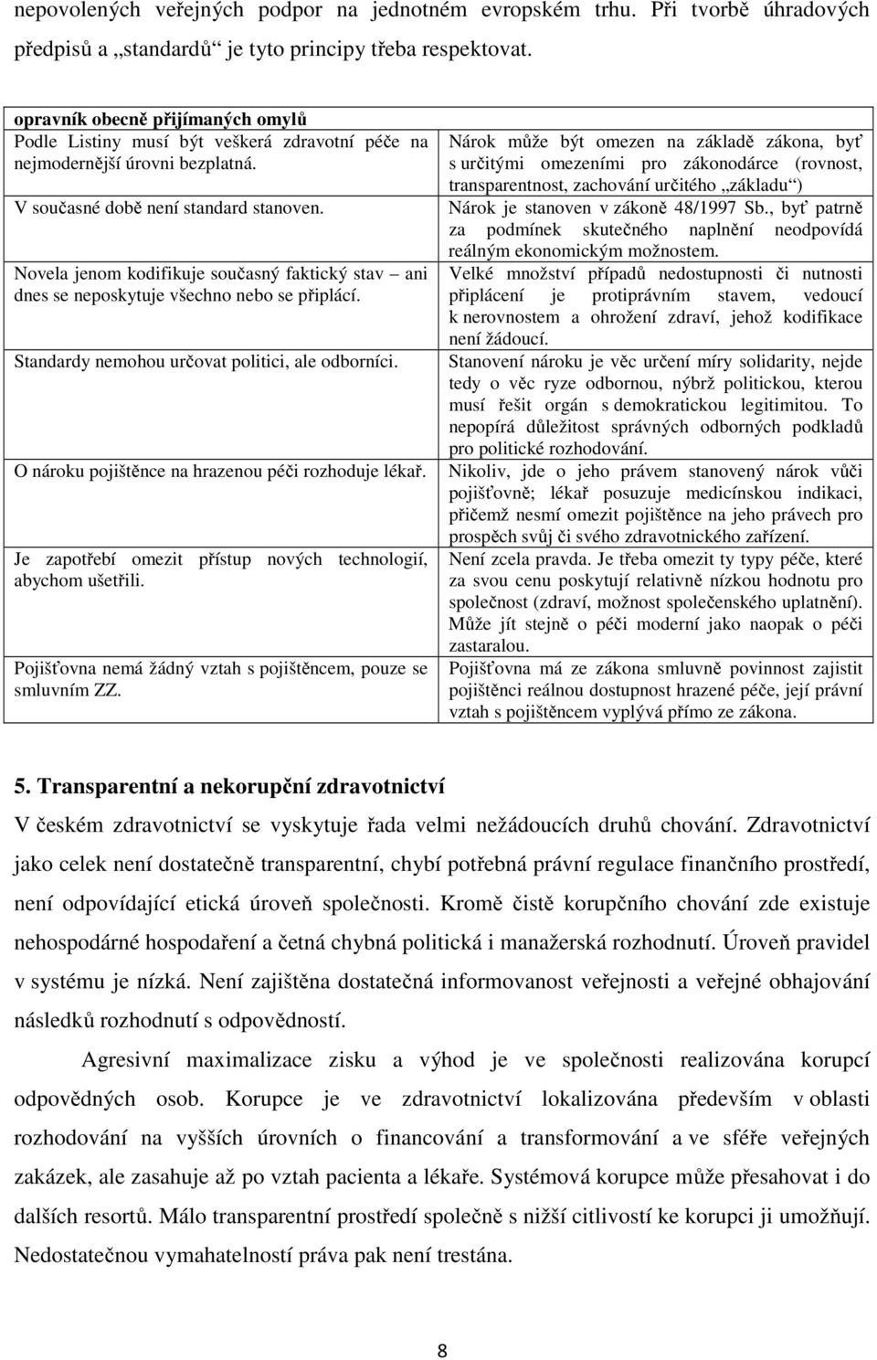 Novela jenom kodifikuje současný faktický stav ani dnes se neposkytuje všechno nebo se připlácí. Standardy nemohou určovat politici, ale odborníci.