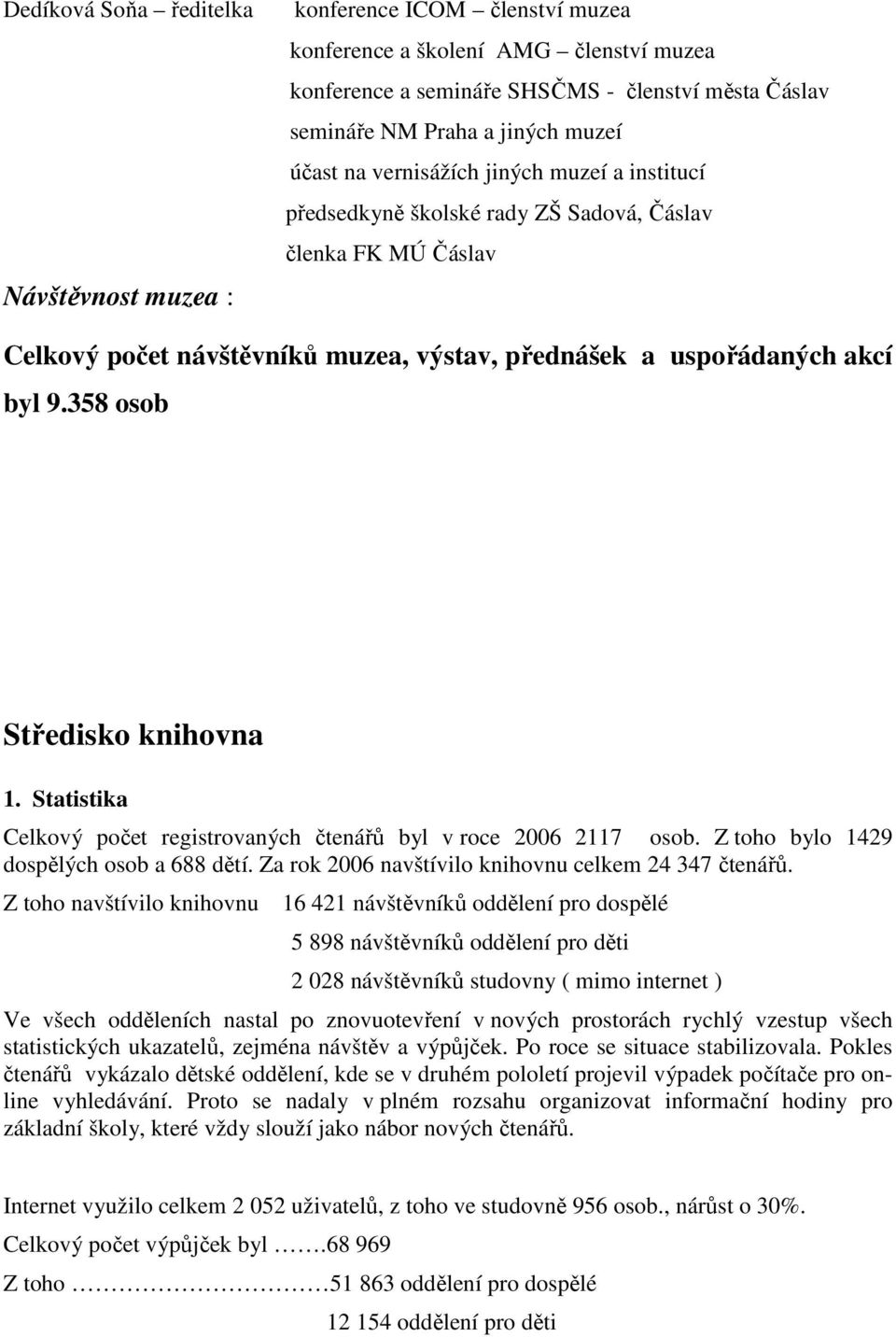 358 osob Středisko knihovna 1. Statistika Celkový počet registrovaných čtenářů byl v roce 2006 2117 osob. Z toho bylo 1429 dospělých osob a 688 dětí.