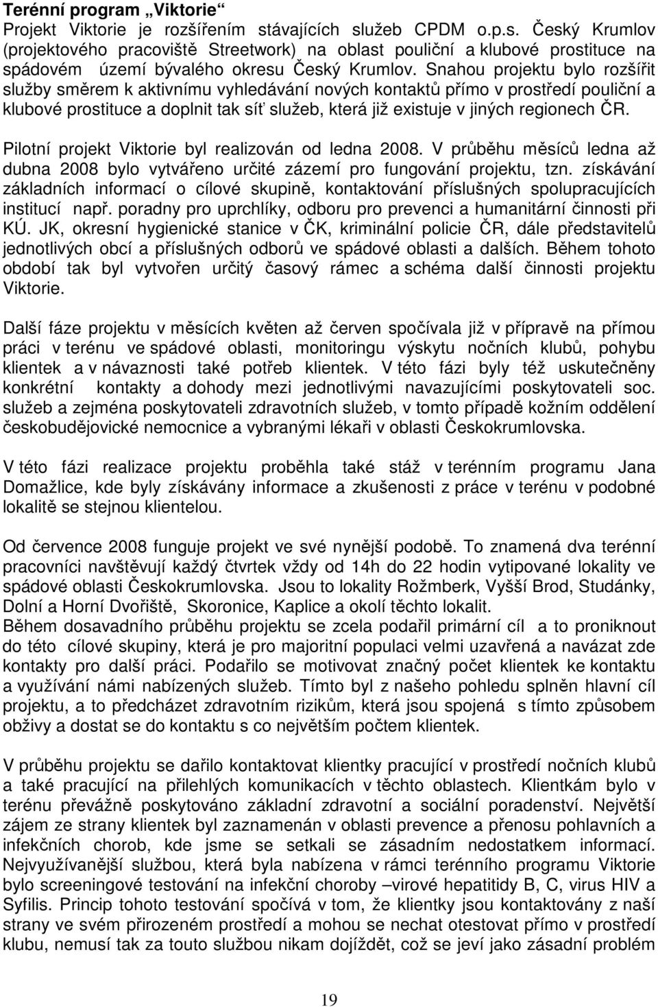 Pilotní projekt Viktorie byl realizován od ledna 2008. V průběhu měsíců ledna až dubna 2008 bylo vytvářeno určité zázemí pro fungování projektu, tzn.