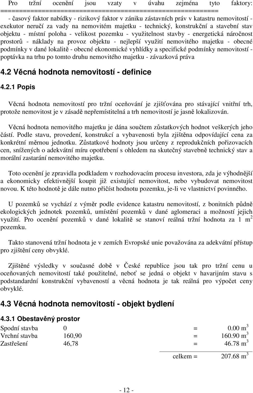 náklady na provoz objektu - nejlepší využití nemovitého majetku - obecné podmínky v dané lokalitě - obecné ekonomické vyhlídky a specifické podmínky nemovitostí - poptávka na trhu po tomto druhu