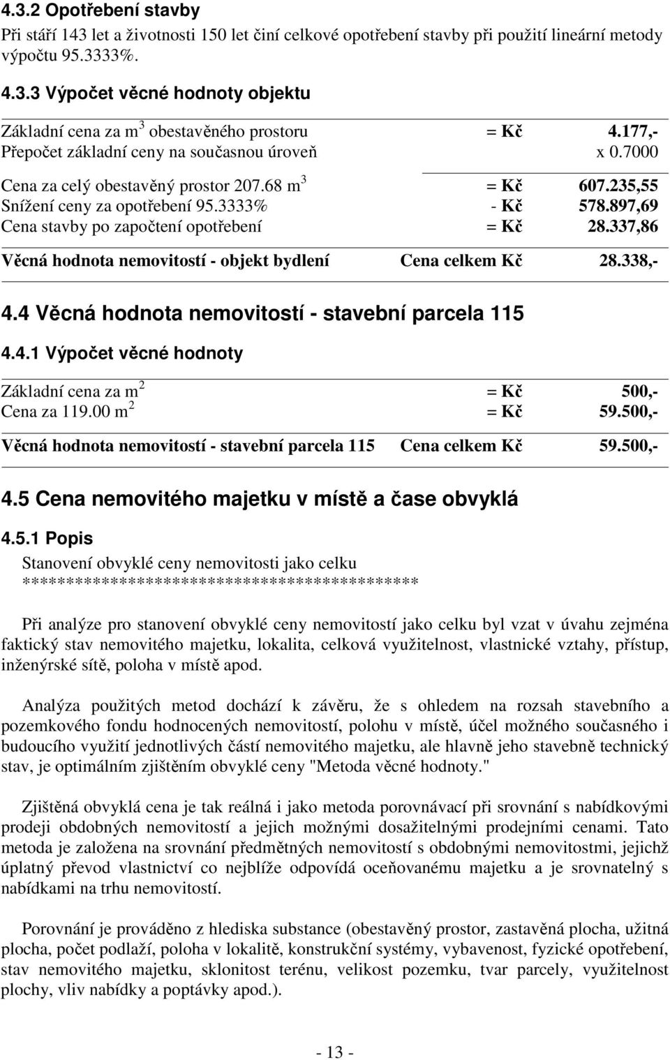 897,69 Cena stavby po započtení opotřebení = Kč 28.337,86 Věcná hodnota nemovitostí - objekt bydlení Cena celkem Kč 28.338,- 4.4 Věcná hodnota nemovitostí - stavební parcela 115 4.4.1 Výpočet věcné hodnoty Základní cena za m 2 = Kč 500,- Cena za 119.