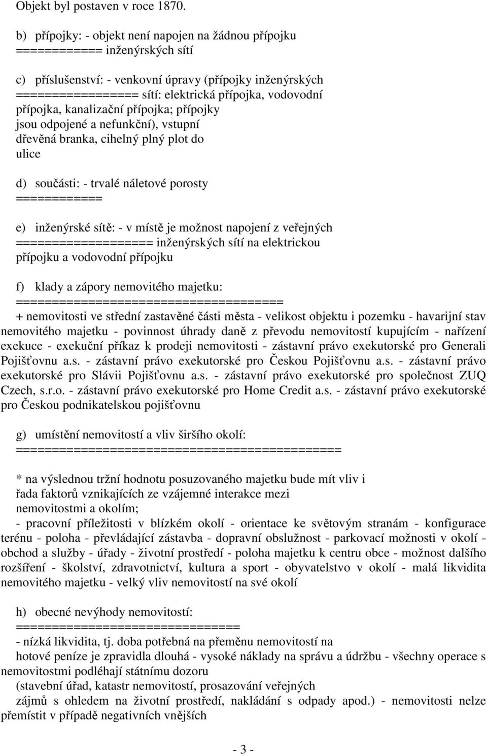 přípojka, kanalizační přípojka; přípojky jsou odpojené a nefunkční), vstupní dřevěná branka, cihelný plný plot do ulice d) součásti: - trvalé náletové porosty ============ e) inženýrské sítě: - v