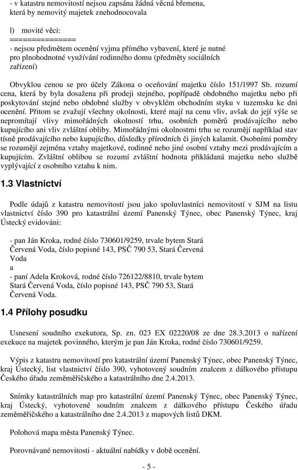 rozumí cena, která by byla dosažena při prodeji stejného, popřípadě obdobného majetku nebo při poskytování stejné nebo obdobné služby v obvyklém obchodním styku v tuzemsku ke dni ocenění.