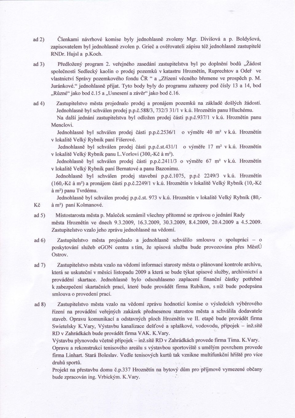 veíejného zasedàní zastupitelstva byl po doplnéní bodù,,zódost spoleènosti Sedlec\f kaolin o prodej pozemkù v katastru lkoznétín, Ruprechtov a OdeÍ ve vlastnictví Spróvy pozemkového fondu ÓR "