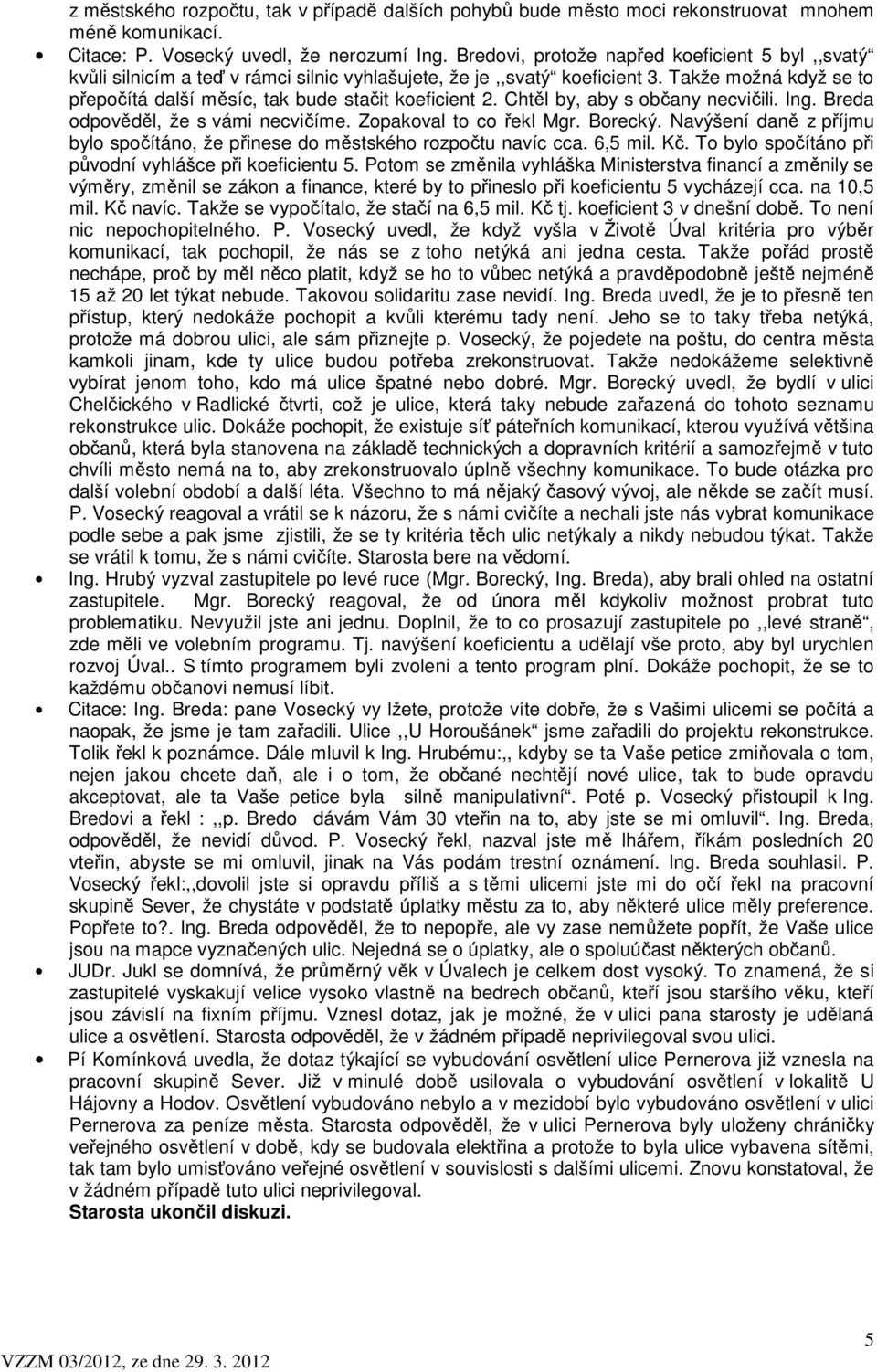 Chtěl by, aby s občany necvičili. Ing. Breda odpověděl, že s vámi necvičíme. Zopakoval to co řekl Mgr. Borecký. Navýšení daně z příjmu bylo spočítáno, že přinese do městského rozpočtu navíc cca.