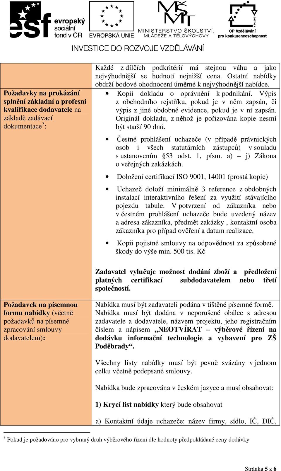 Výpis z obchodního rejstříku, pokud je v něm zapsán, či výpis z jiné obdobné evidence, pokud je v ní zapsán. Originál dokladu, z něhož je pořizována kopie nesmí být starší 90 dnů.