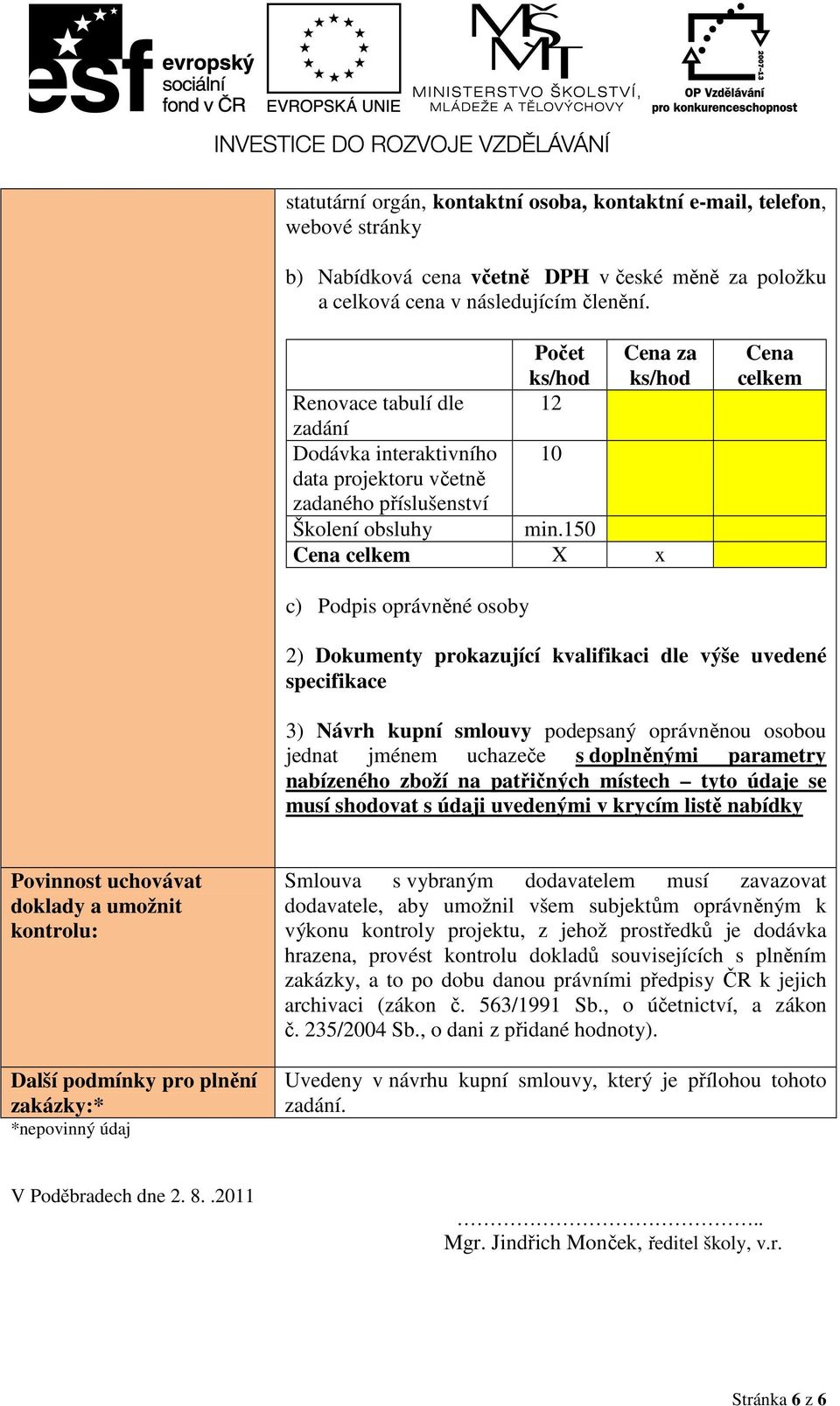 150 Cena celkem X x Cena celkem c) Podpis oprávněné osoby 2) Dokumenty prokazující kvalifikaci dle výše uvedené specifikace 3) Návrh kupní smlouvy podepsaný oprávněnou osobou jednat jménem uchazeče s