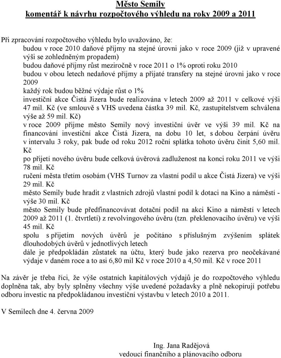 každý rok budou běžné výdaje růst o 1% investiční akce Čistá Jizera bude realizována v letech 2009 až 2011 v celkové výši 47 mil. Kč (ve smlouvě s VHS uvedena částka 39 mil.