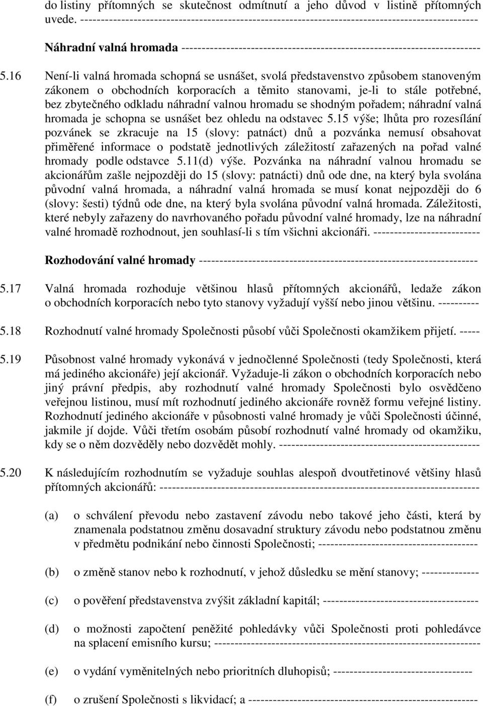 16 Není-li valná hromada schopná se usnášet, svolá představenstvo způsobem stanoveným zákonem o obchodních korporacích a těmito stanovami, je-li to stále potřebné, bez zbytečného odkladu náhradní