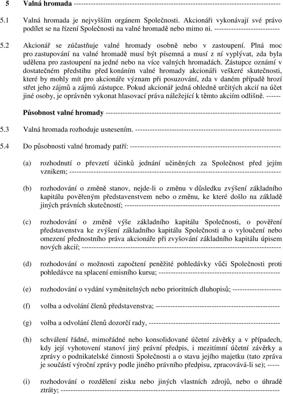 Plná moc pro zastupování na valné hromadě musí být písemná a musí z ní vyplývat, zda byla udělena pro zastoupení na jedné nebo na více valných hromadách.