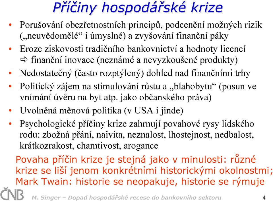 jako občanského práva) Uvolněná měnová politika (v USA i jinde) Psychologické příčiny krize zahrnují povahové rysy lidského rodu: zbožná přání, naivita, neznalost, lhostejnost, nedbalost,