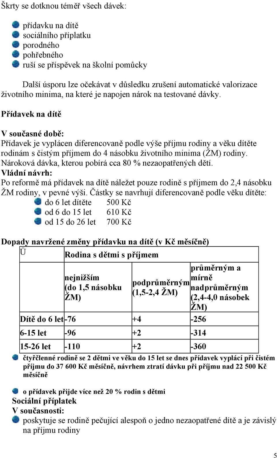 Přídavek na dítě V současné době: Přídavek je vyplácen diferencovaně podle výše příjmu rodiny a věku dítěte rodinám s čistým příjmem do 4 násobku životního minima (ŽM) rodiny.