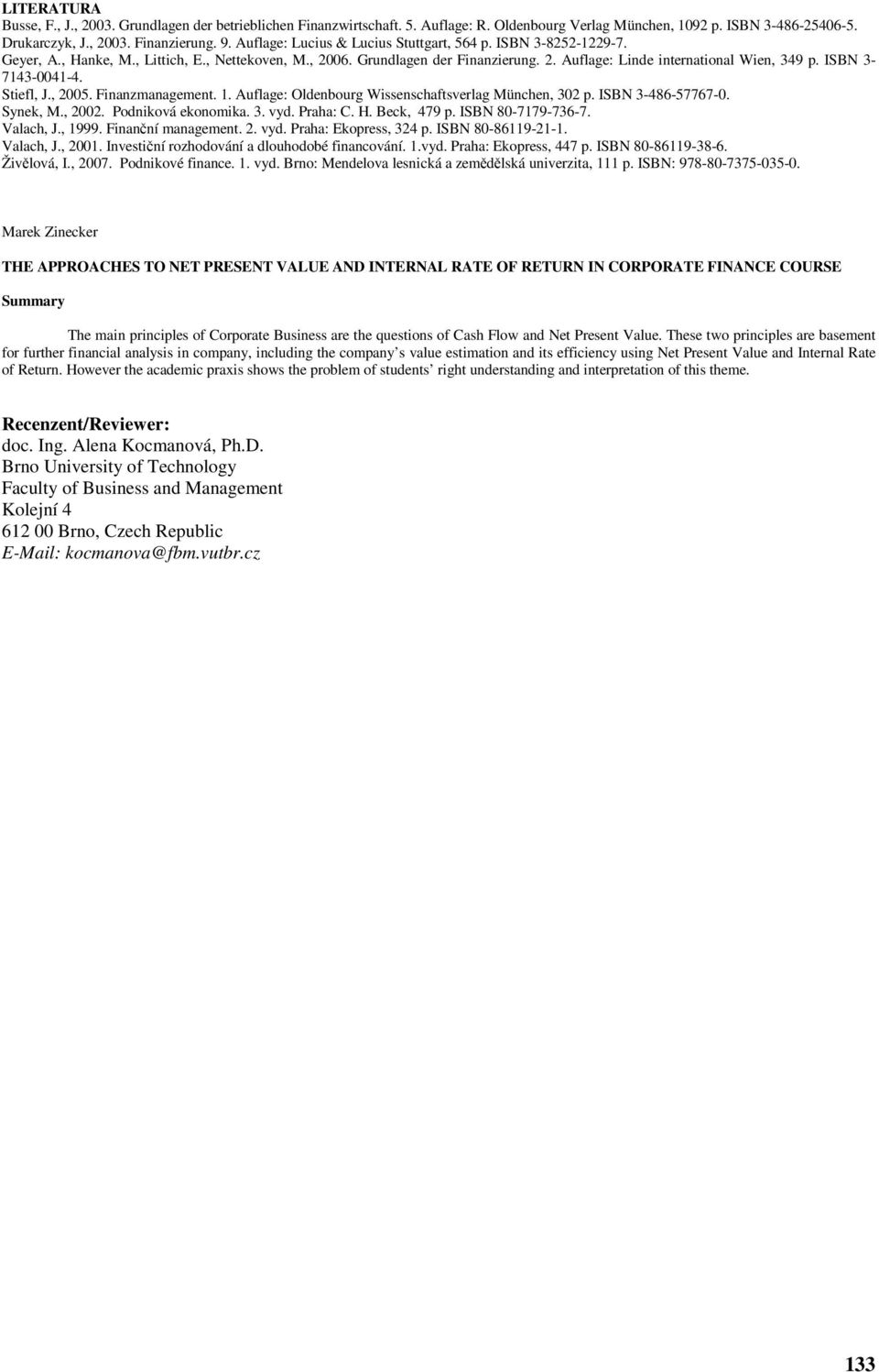 , 005. Finanzmanagemen.. Auflage: Oldenbourg Wissenschafsverlag München, 0 p. ISBN -486-57767-0. Synek, M., 00. Podniková ekonomika.. vyd. Praha: C. H. Beck, 479 p. ISBN 80-779-76-7. Valach, J., 999.