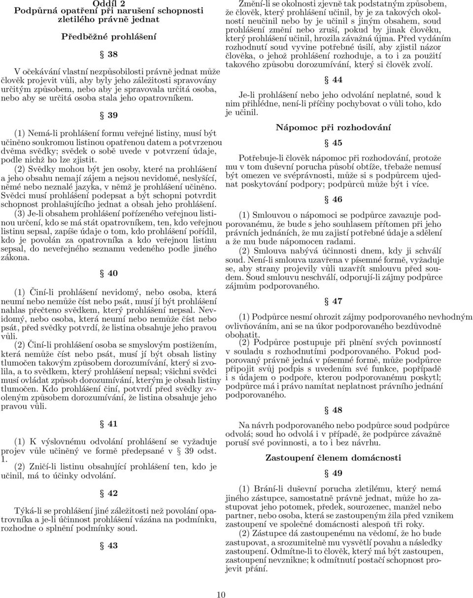 39 (1) Nemá-li prohlášení formu veřejné listiny, musí být učiněno soukromou listinou opatřenou datem a potvrzenou dvěma svědky; svědek o sobě uvede v potvrzení údaje, podle nichž ho lze zjistit.