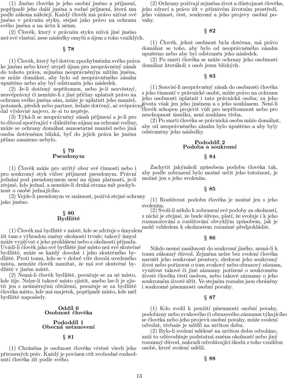 (2) Člověk, který v právním styku užívá jiné jméno než své vlastní, nese následky omylů a újem z toho vzniklých.