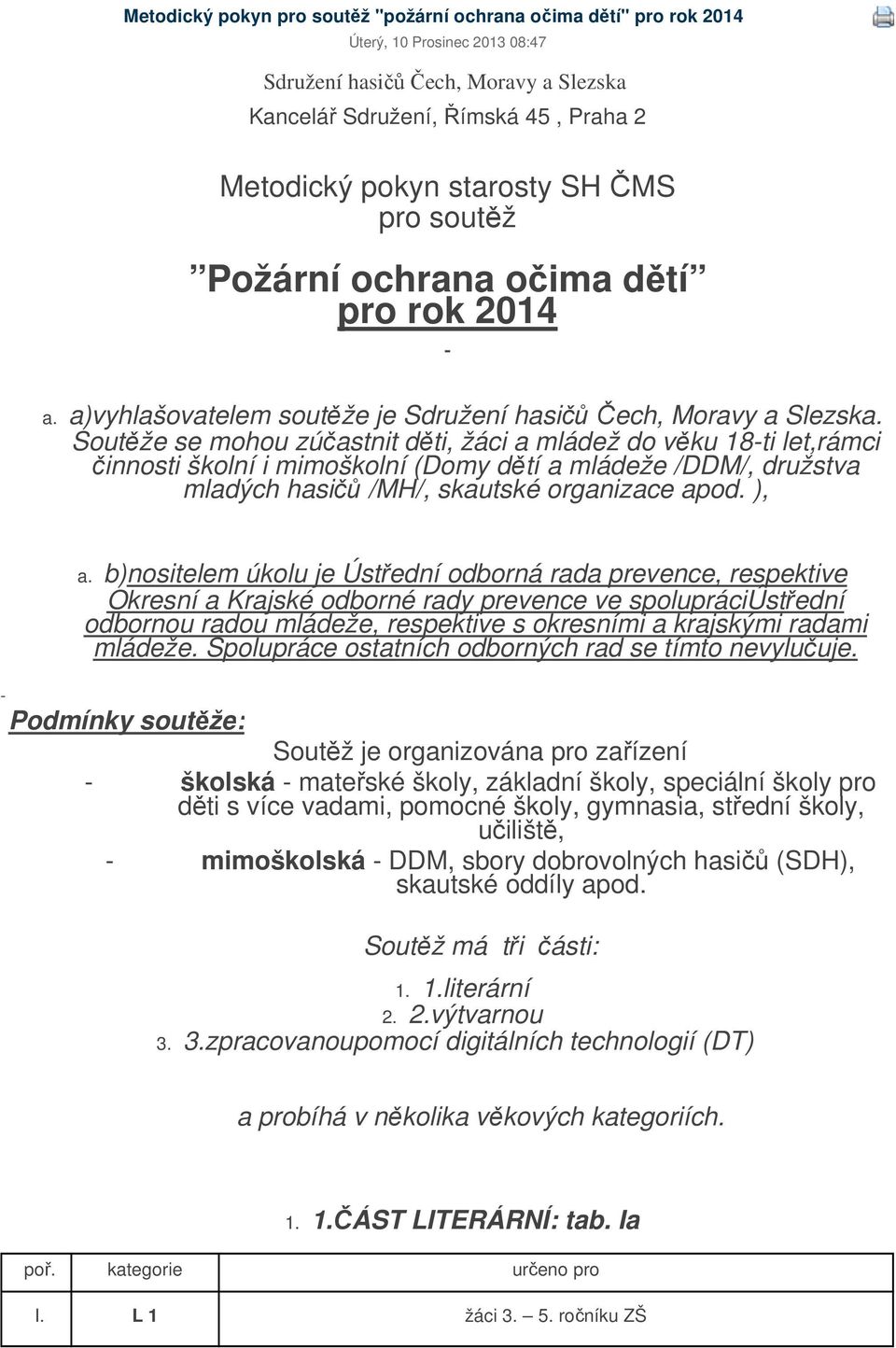 Soutěže se mohou zúčastnit děti, a mládež do věku 18-ti let,rámci činnosti školní i mimoškolní (Domy dětí a mládeže /DDM/, družstva mladých hasičů /MH/, skautské organizace apod. ), a.