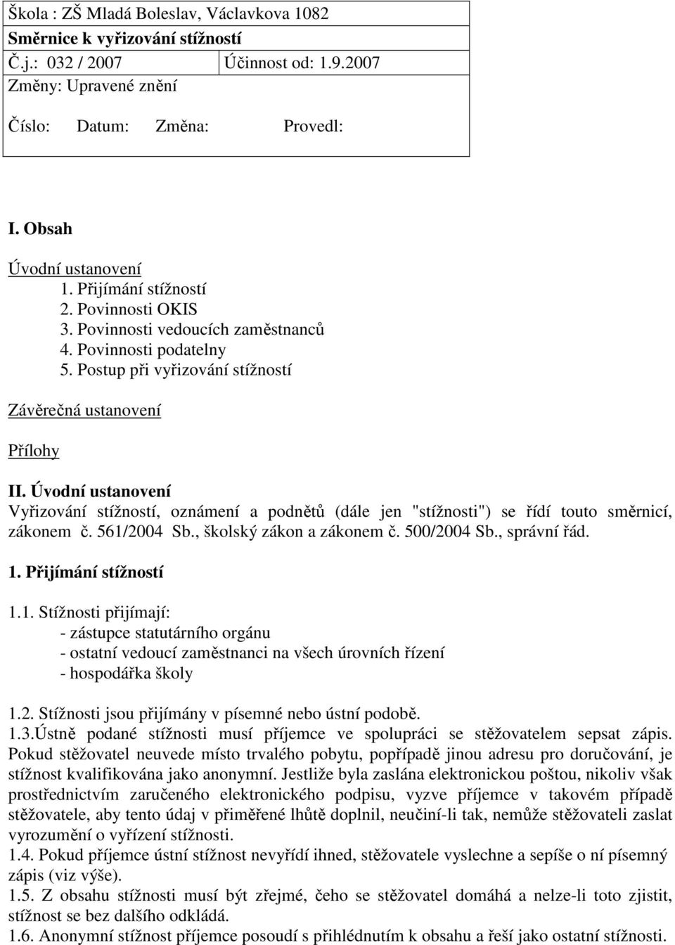 Úvodní ustanovení Vyřizování stížností, oznámení a podnětů (dále jen "stížnosti") se řídí touto směrnicí, zákonem č. 561/2004 Sb., školský zákon a zákonem č. 500/2004 Sb., správní řád. 1.