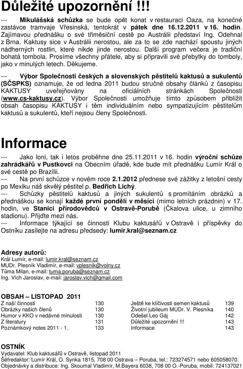 Kaktusy sice v Austrálii nerostou, ale za to se zde nachází spoustu jiných nádherných rostlin, které nikde jinde nerostou. Další program večera je tradiční bohatá tombola.