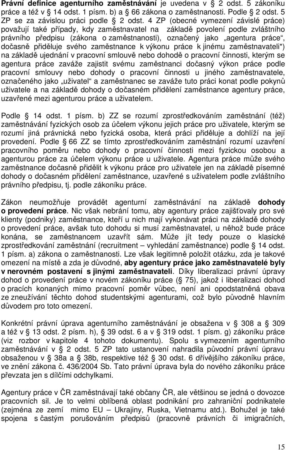 přiděluje svého zaměstnance k výkonu práce k jinému zaměstnavateli*) na základě ujednání v pracovní smlouvě nebo dohodě o pracovní činnosti, kterým se agentura práce zaváže zajistit svému zaměstnanci