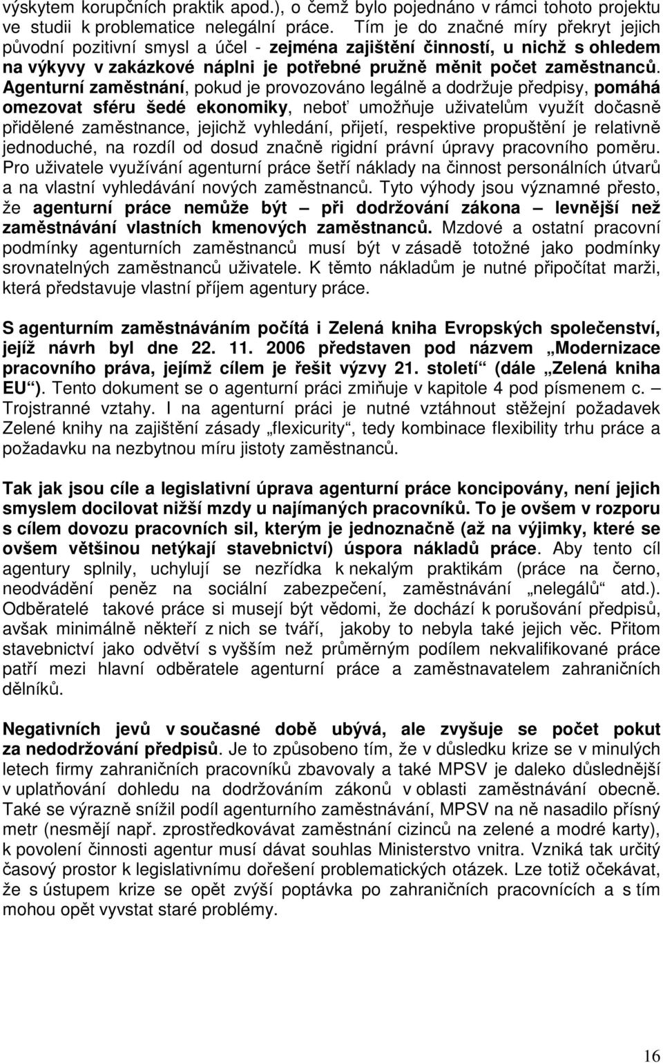 Agenturní zaměstnání, pokud je provozováno legálně a dodržuje předpisy, pomáhá omezovat sféru šedé ekonomiky, neboť umožňuje uživatelům využít dočasně přidělené zaměstnance, jejichž vyhledání,