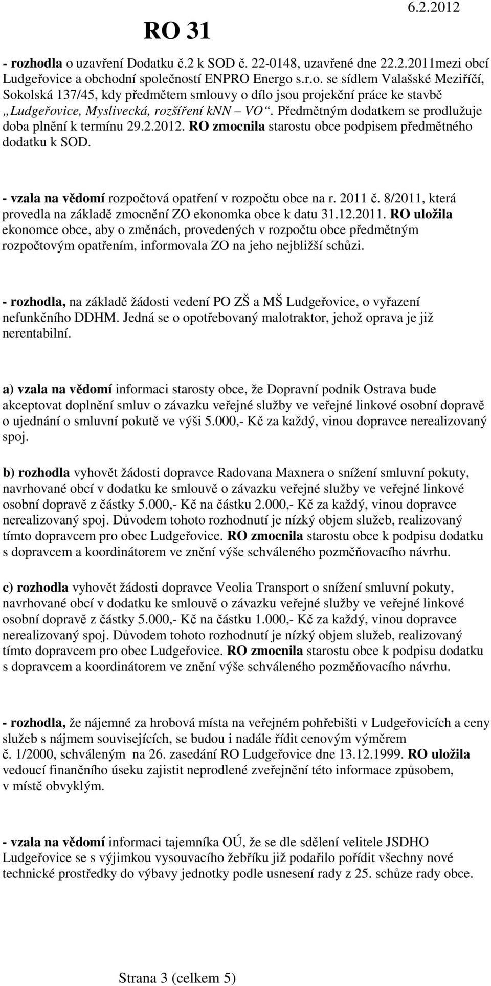 8/2011, která provedla na základě zmocnění ZO ekonomka obce k datu 31.12.2011. RO uložila ekonomce obce, aby o změnách, provedených v rozpočtu obce předmětným rozpočtovým opatřením, informovala ZO na jeho nejbližší schůzi.