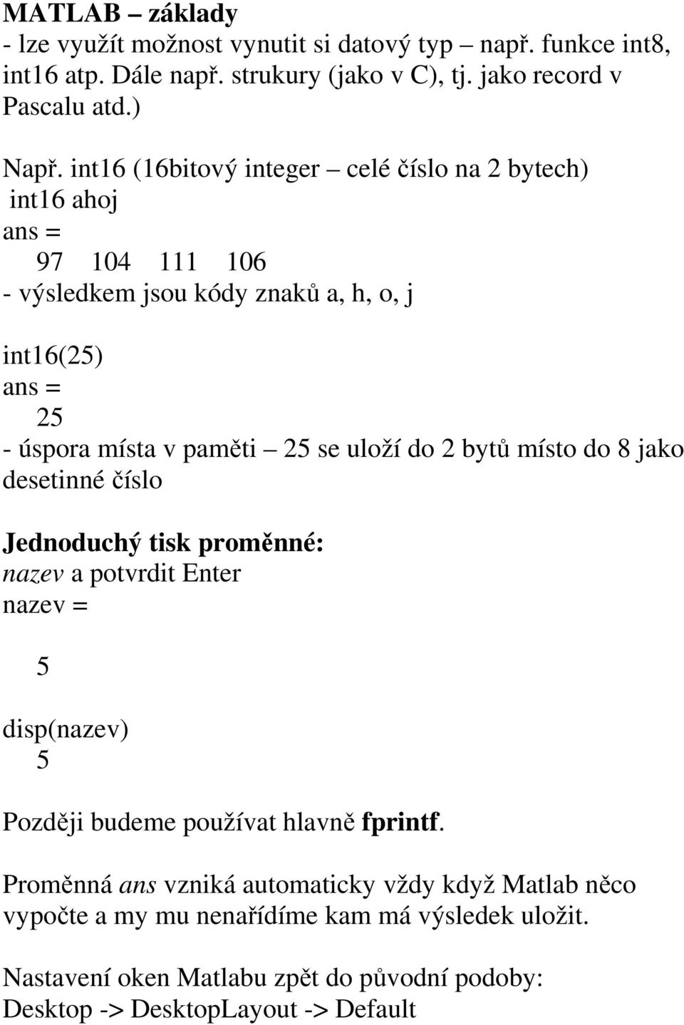 uloží do 2 bytů místo do 8 jako desetinné číslo Jednoduchý tisk proměnné: nazev a potvrdit Enter nazev = 5 disp(nazev) 5 Později budeme používat hlavně fprintf.