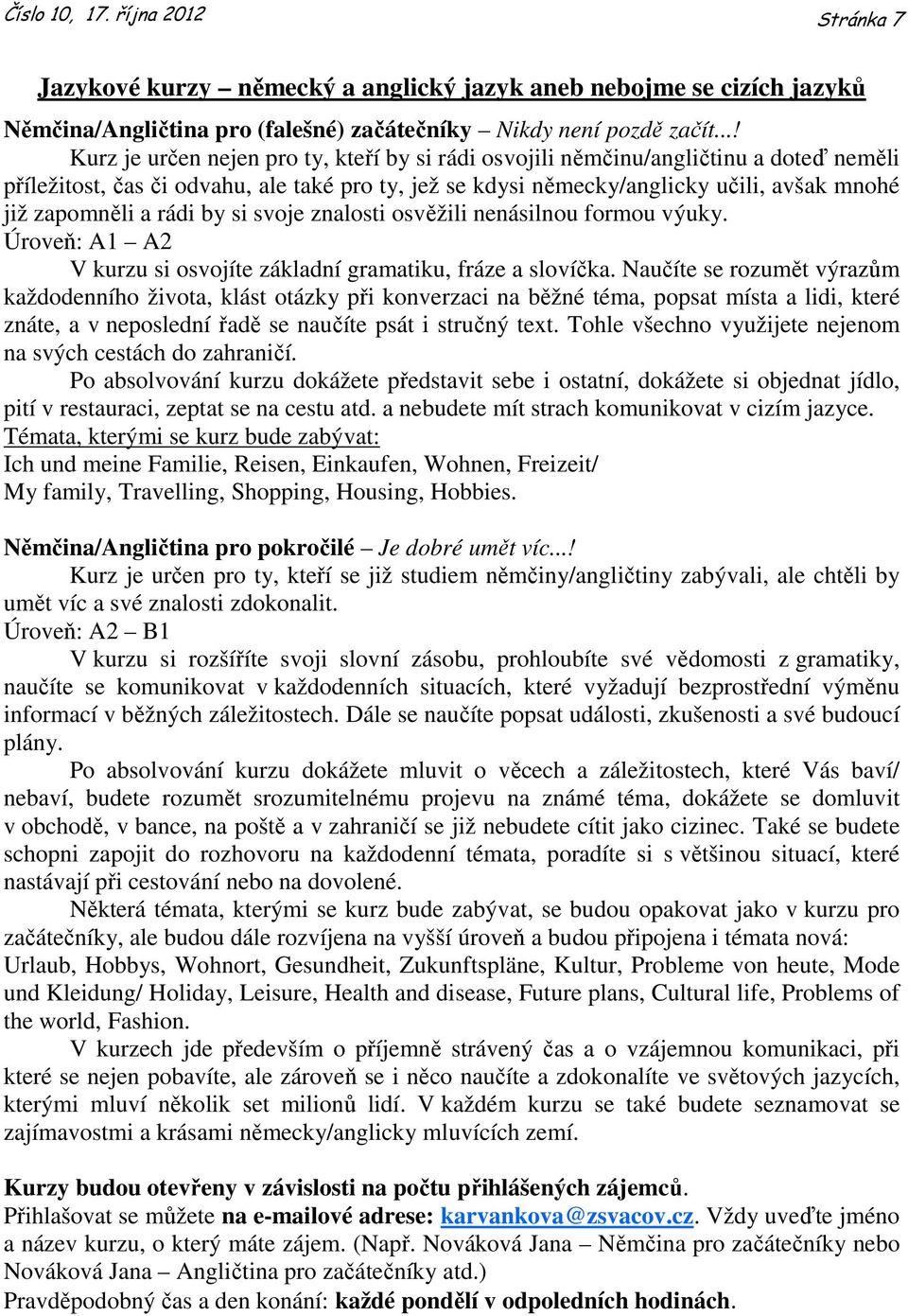 a rádi by si svoje znalosti osvěžili nenásilnou formou výuky. Úroveň: A1 A2 V kurzu si osvojíte základní gramatiku, fráze a slovíčka.