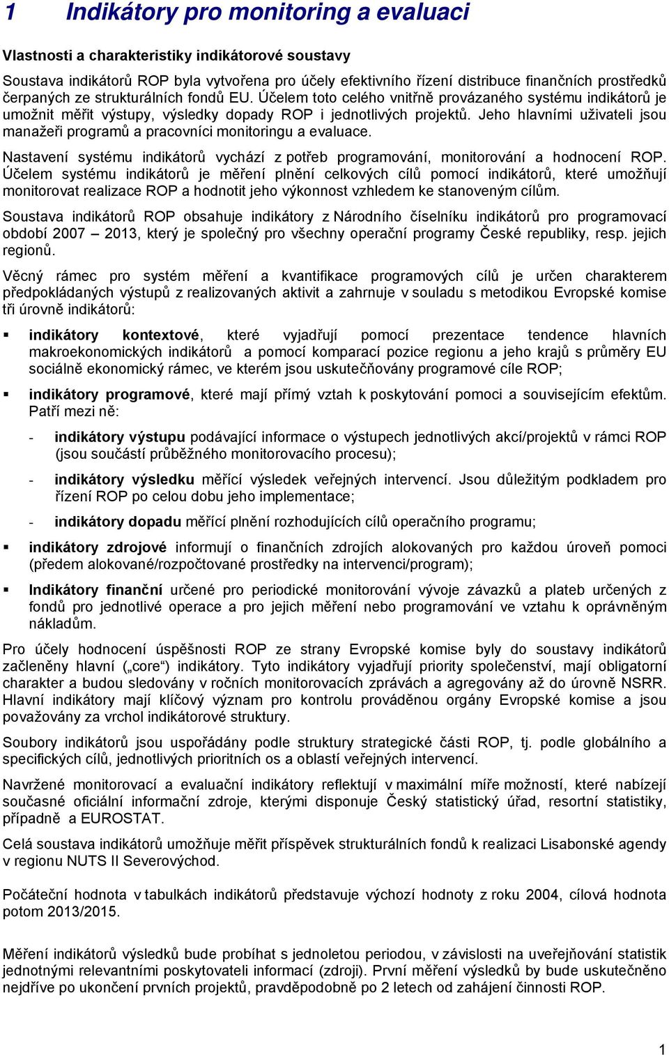 Jeho hlavními uživateli jsou manažeři programů a pracovníci monitoringu a evaluace. Nastavení systému indikátorů vychází z potřeb programování, monitorování a hodnocení ROP.