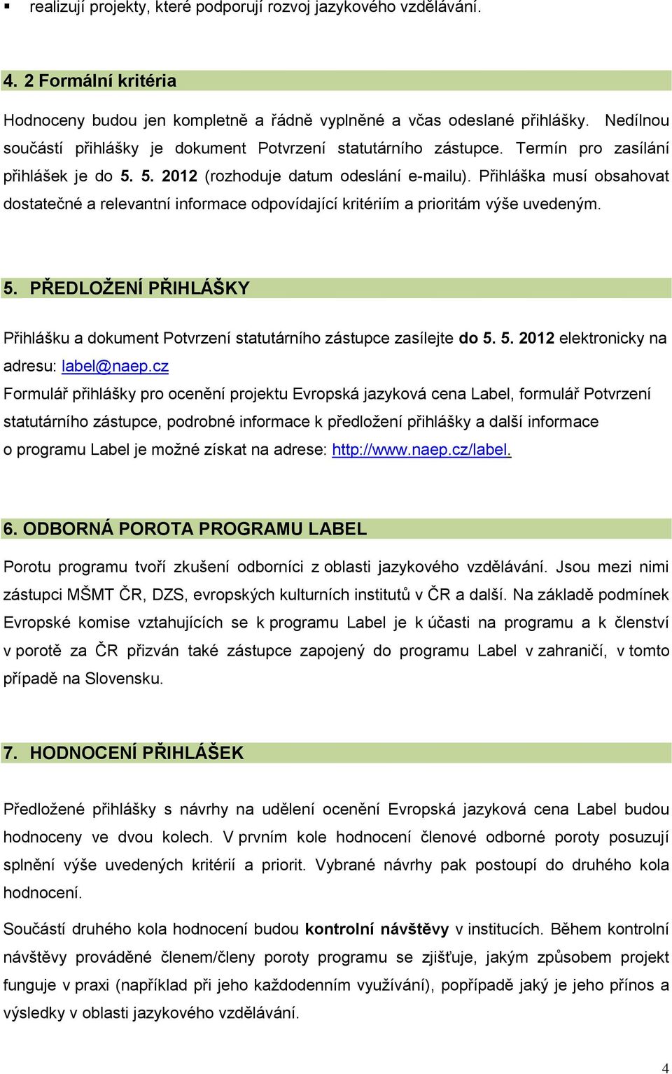 Přihláška musí obsahovat dostatečné a relevantní informace odpovídající kritériím a prioritám výše uvedeným. 5.