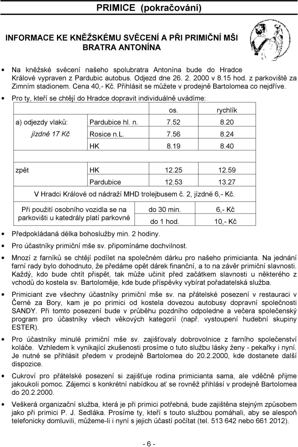 Pro ty, kteří se chtějí do Hradce dopravit individuálně uvádíme: a) odjezdy vlaků: jízdné 17 Kč os. rychlík Pardubice hl. n. 7.52 8.20 Rosice n.l. 7.56 8.24 HK 8.19 8.40 zpět HK 12.25 12.