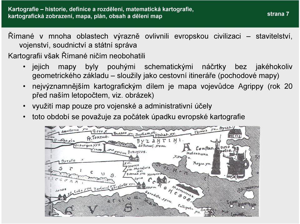 sloužily jako cestovní itineráře (pochodové mapy) nejvýznamnějším kartografickým dílem je mapa vojevůdce Agrippy (rok 20 před naším