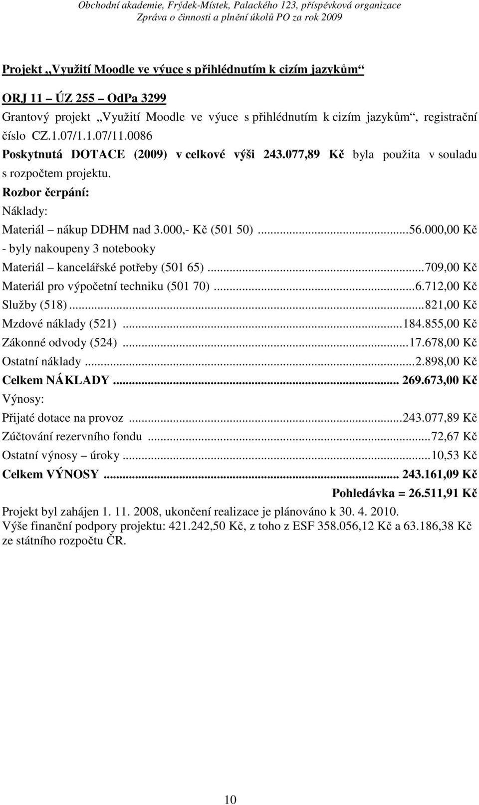 000,00 Kč - byly nakoupeny 3 notebooky Materiál kancelářské potřeby (501 65)...709,00 Kč Materiál pro výpočetní techniku (501 70)...6.712,00 Kč Služby (518)...821,00 Kč Mzdové náklady (521)...184.