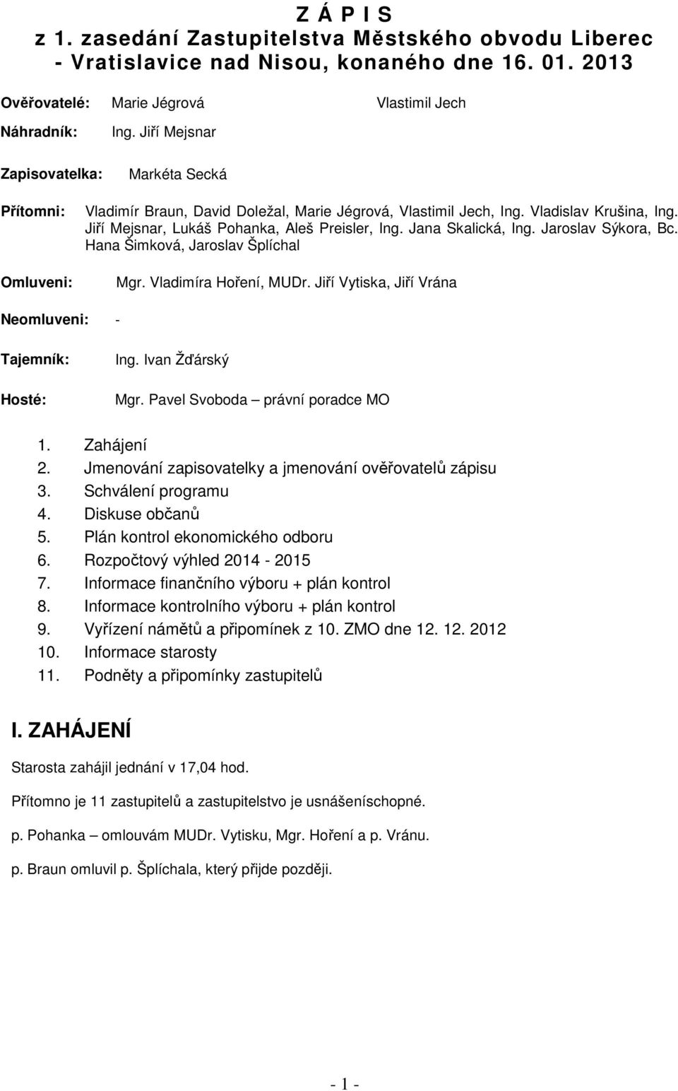 Jana Skalická, Ing. Jaroslav Sýkora, Bc. Hana Šimková, Jaroslav Šplíchal Mgr. Vladimíra Hoření, MUDr. Jiří Vytiska, Jiří Vrána Neomluveni: - Tajemník: Hosté: Ing. Ivan Žďárský Mgr.