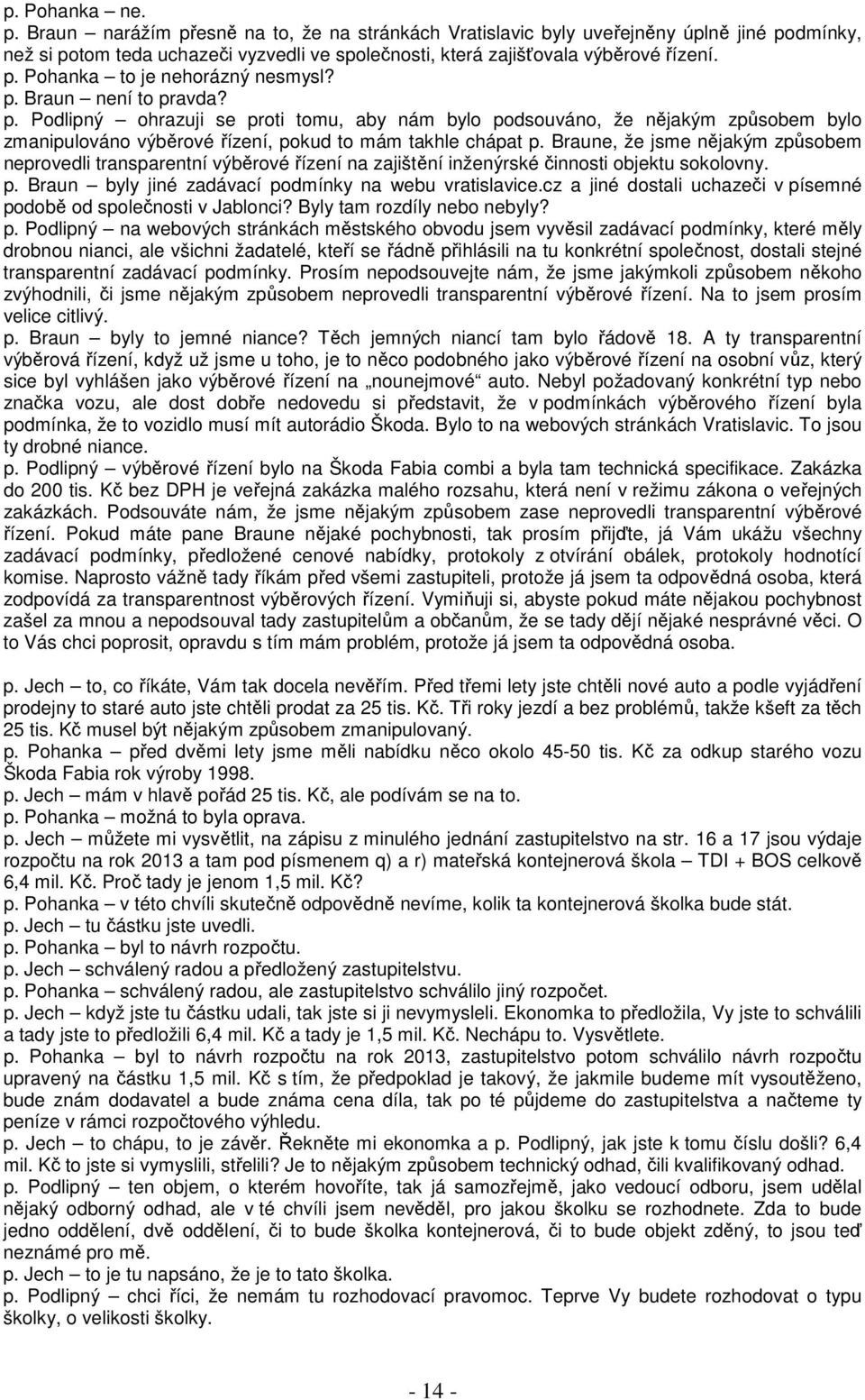 Braune, že jsme nějakým způsobem neprovedli transparentní výběrové řízení na zajištění inženýrské činnosti objektu sokolovny. p. Braun byly jiné zadávací podmínky na webu vratislavice.