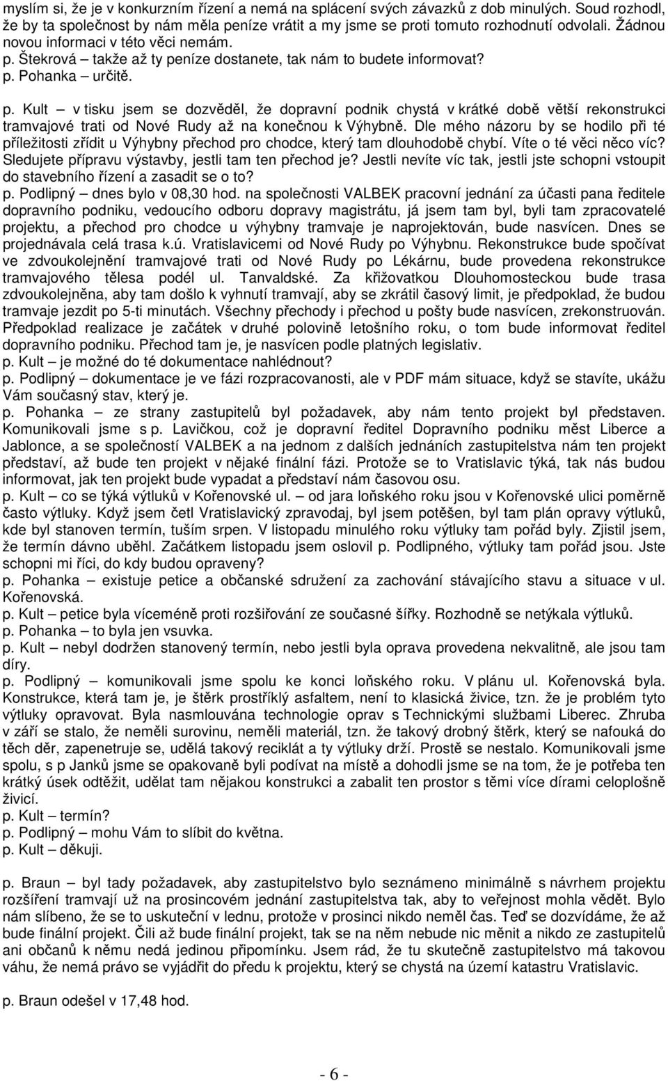 Dle mého názoru by se hodilo při té příležitosti zřídit u Výhybny přechod pro chodce, který tam dlouhodobě chybí. Víte o té věci něco víc? Sledujete přípravu výstavby, jestli tam ten přechod je?