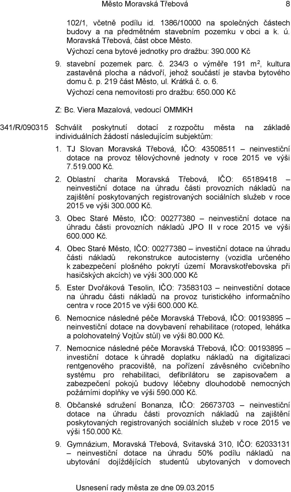 Krátká č. o. 6. Výchozí cena nemovitosti pro dražbu: 650.000 Kč 341/R/090315 Schválit poskytnutí dotací z rozpočtu města na základě individuálních žádostí následujícím subjektům: 1.