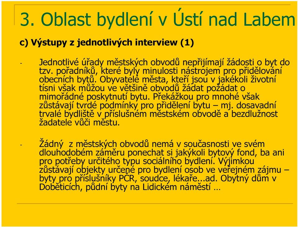 Překážkou pro mnohé však zůstávají tvrdé podmínky pro přidělení bytu mj. dosavadní trvalé bydliště vpříslušném městském obvodě a bezdlužnost žadatele vůči městu.