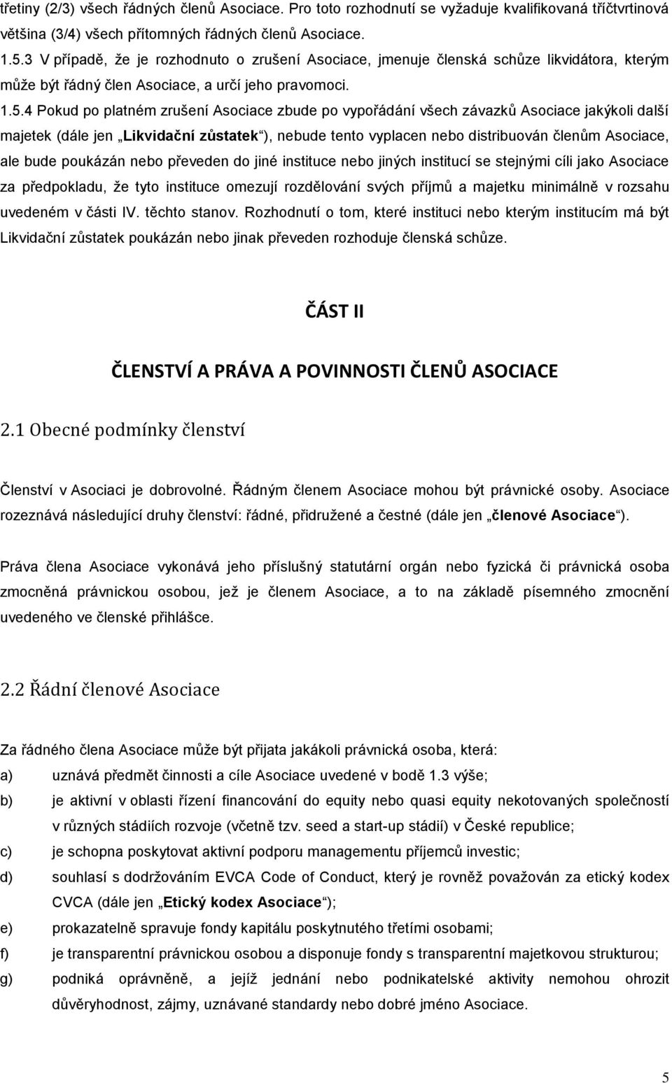 4 Pokud po platném zrušení Asociace zbude po vypořádání všech závazků Asociace jakýkoli další majetek (dále jen Likvidační zůstatek ), nebude tento vyplacen nebo distribuován členům Asociace, ale