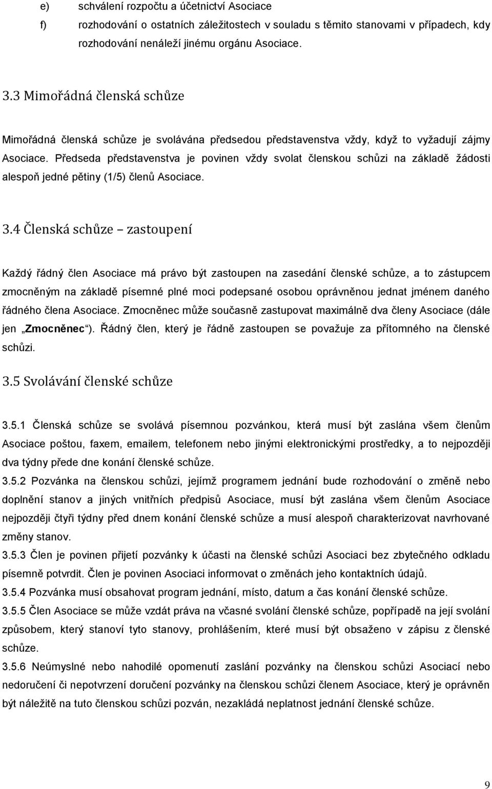 Předseda představenstva je povinen vždy svolat členskou schůzi na základě žádosti alespoň jedné pětiny (1/5) členů Asociace. 3.