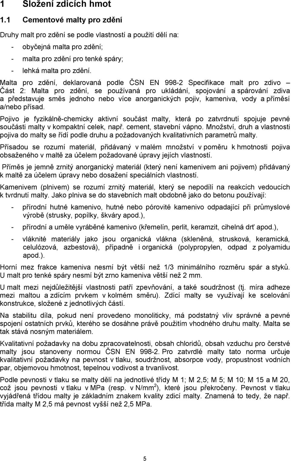 anorganických pojiv, kameniva, vody a příměsí a/nebo přísad. Pojivo je fyzikálně-chemicky aktivní součást malty, která po zatvrdnutí spojuje pevné součásti malty v kompaktní celek, např.