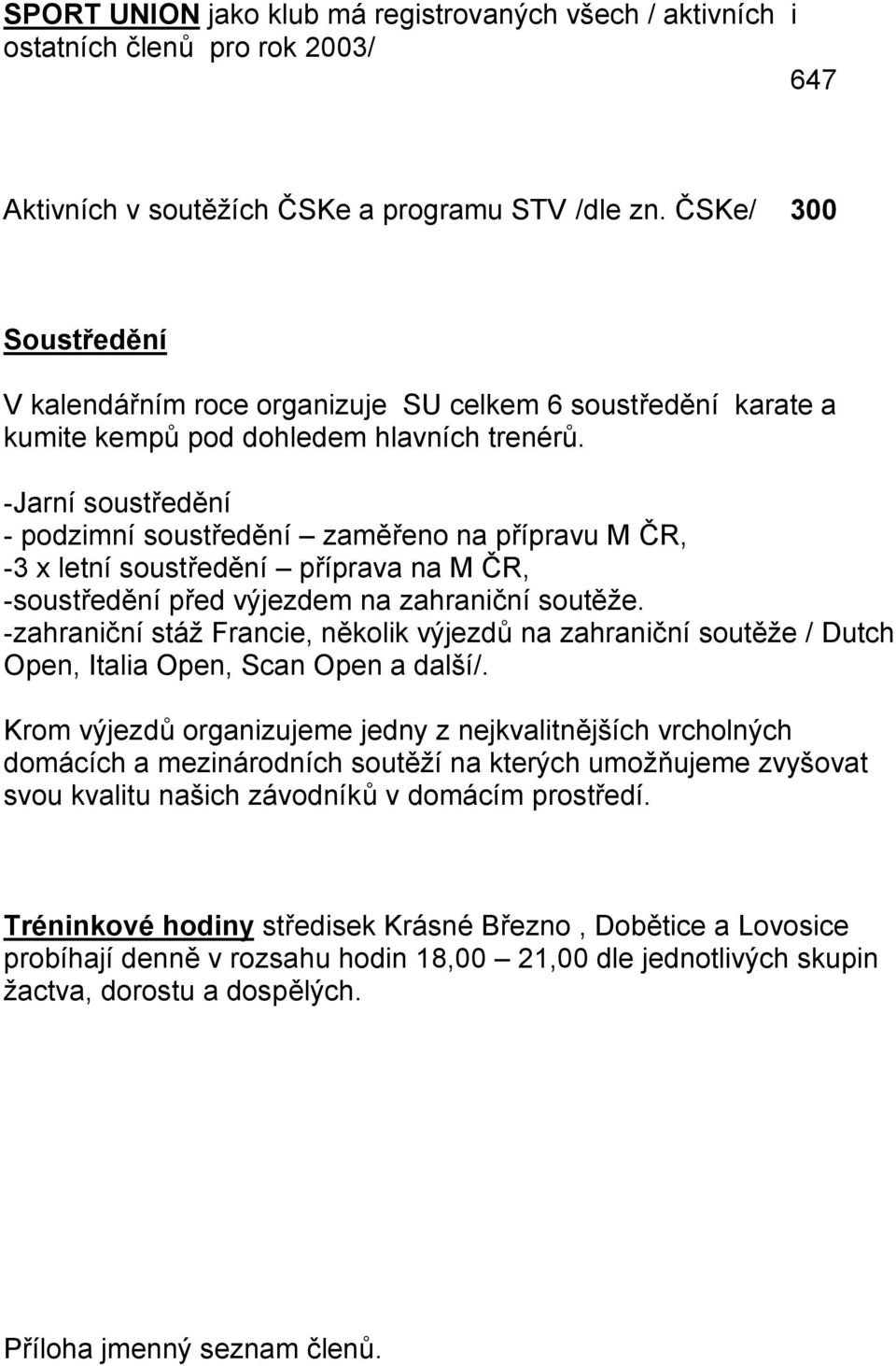 -Jarní soustředění - podzimní soustředění zaměřeno na přípravu M ČR, -3 x letní soustředění příprava na M ČR, -soustředění před výjezdem na zahraniční soutěže.