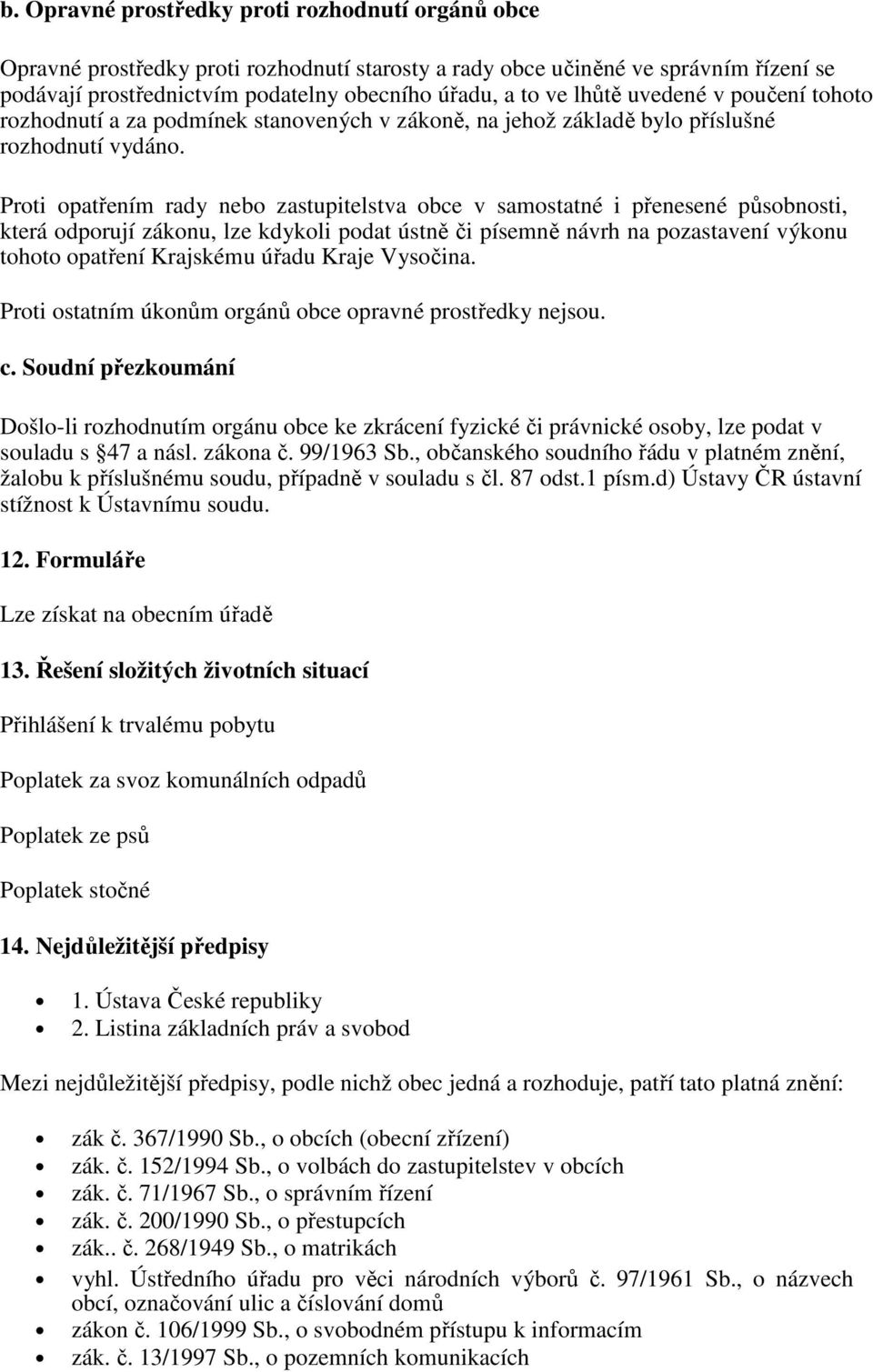 Proti opatřením rady nebo zastupitelstva obce v samostatné i přenesené působnosti, která odporují zákonu, lze kdykoli podat ústně či písemně návrh na pozastavení výkonu tohoto opatření Krajskému