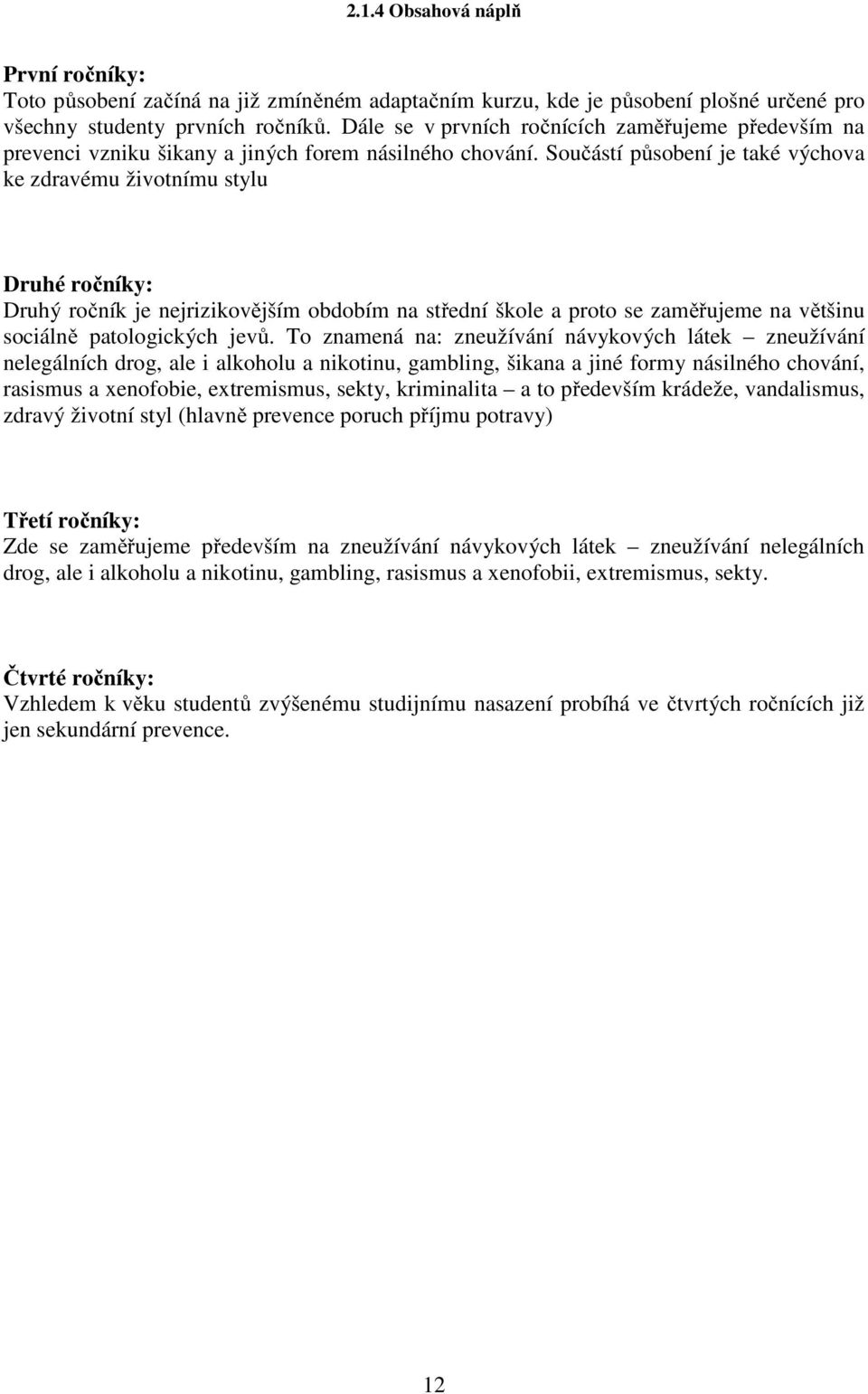 Součástí působení je také výchova ke zdravému životnímu stylu Druhé ročníky: Druhý ročník je nejrizikovějším obdobím na střední škole a proto se zaměřujeme na většinu sociálně patologických jevů.