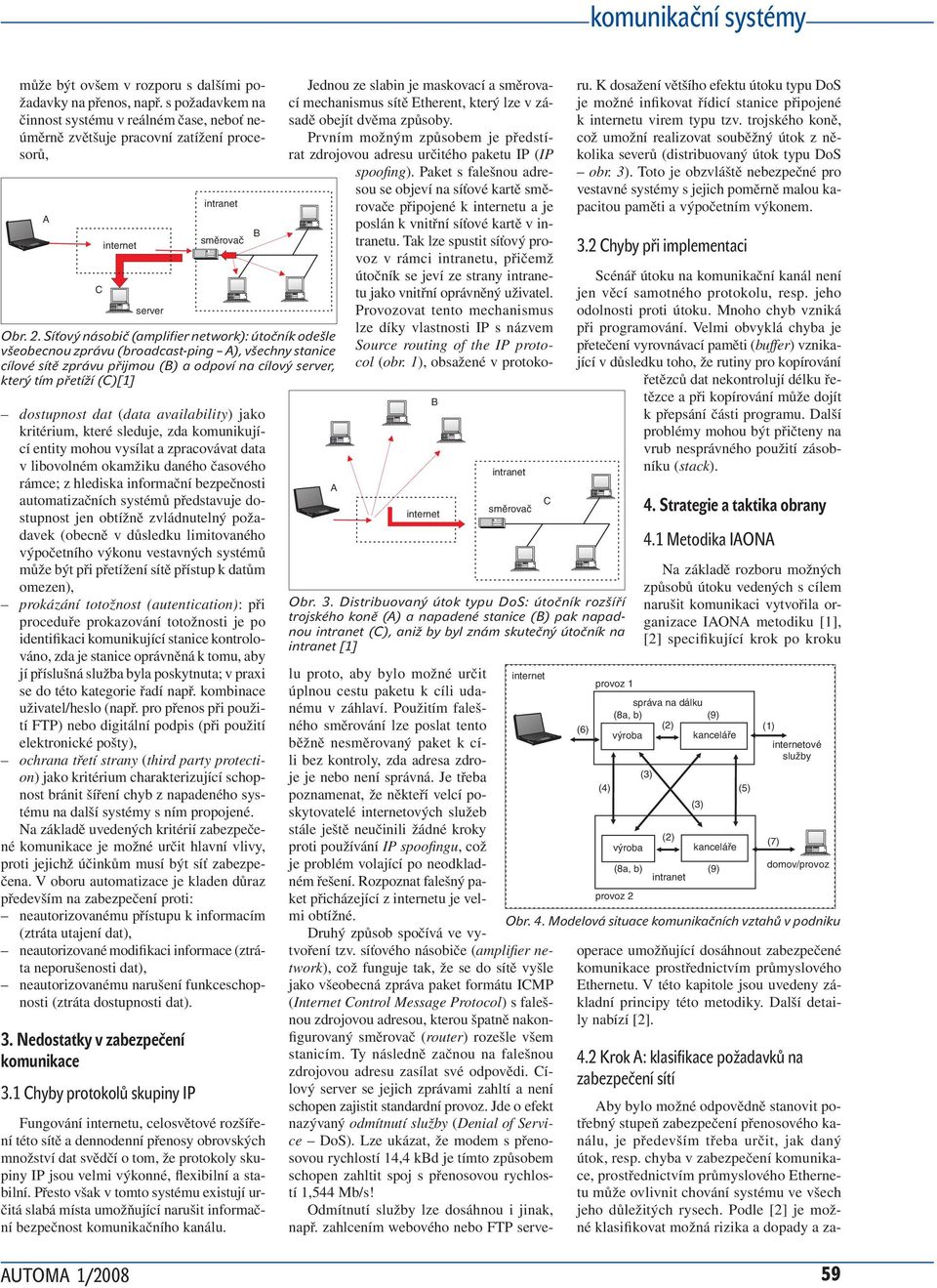 dvěma způsoby. Prvním možným způsobem je předstí rat zdrojovou adresu určitého paketu IP (IP spoofing).