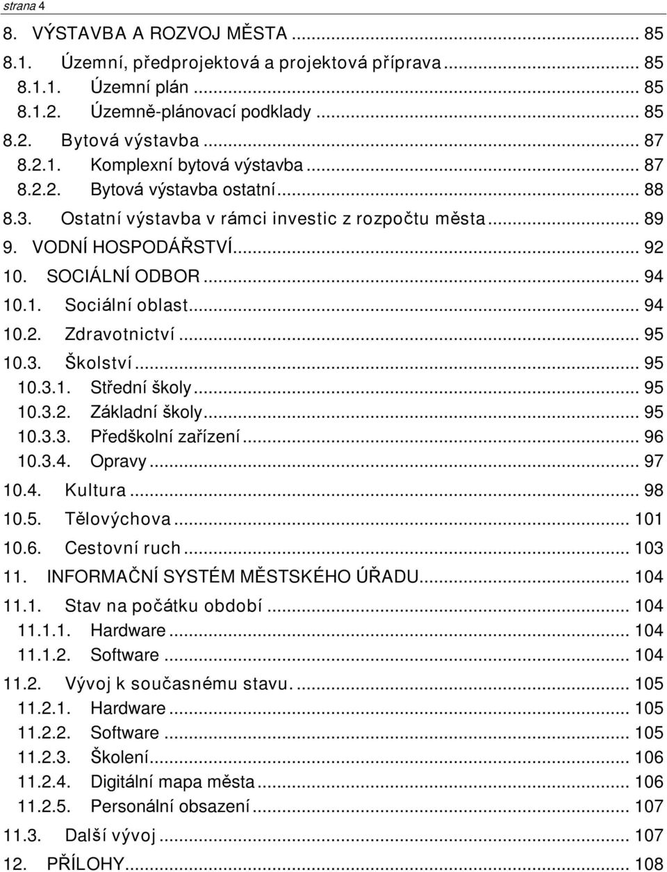 .. 95 10.3. Školství... 95 10.3.1. Støední ðkoly... 95 10.3.2. Základní ðkoly... 95 10.3.3. Pøedðkolní zaøízení... 96 10.3.4. Opravy... 97 10.4. Kultura... 98 10.5. Tìlovýchova... 101 10.6. Cestovní ruch.