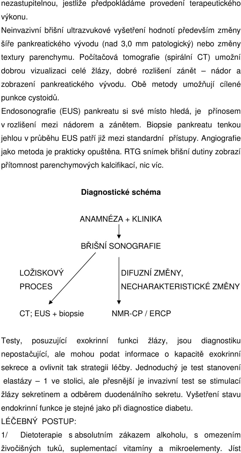 Počítačová tomografie (spirální CT) umožní dobrou vizualizaci celé žlázy, dobré rozlišení zánět nádor a zobrazení pankreatického vývodu. Obě metody umožňují cílené punkce cystoidů.