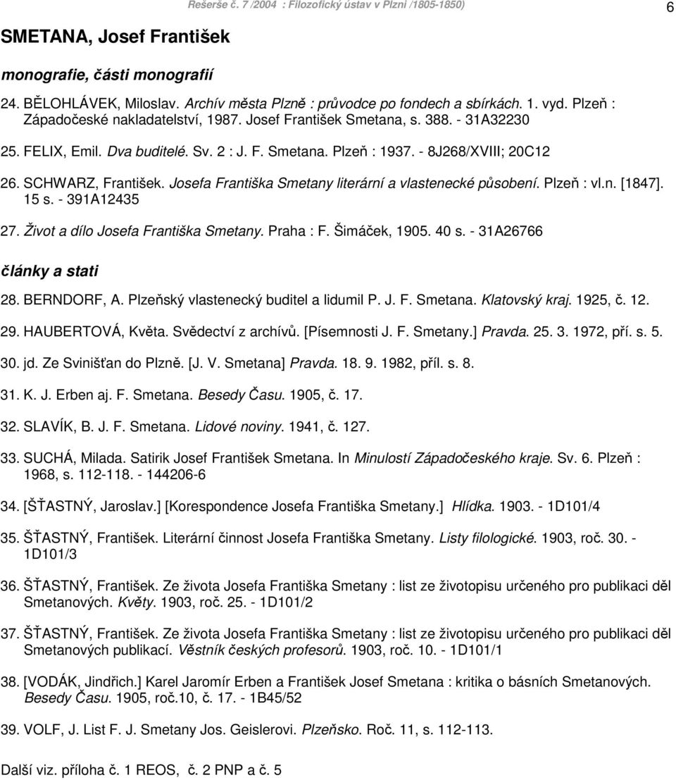 SCHWARZ, František. Josefa Františka Smetany literární a vlastenecké působení. Plzeň : vl.n. [1847]. 15 s. - 391A12435 27. Život a dílo Josefa Františka Smetany. Praha : F. Šimáček, 1905. 40 s.